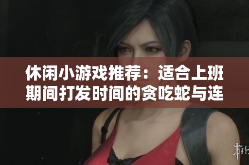 休闲小游戏推荐：适合上班期间打发时间的贪吃蛇与连连看