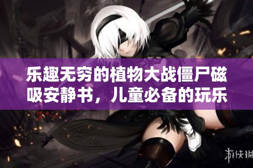乐趣无穷的植物大战僵尸磁吸安静书，儿童必备的玩乐体验