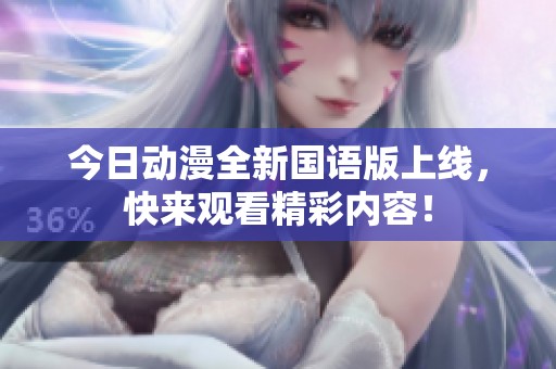 今日动漫全新国语版上线，快来观看精彩内容！