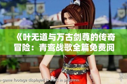 《叶无道与万古剑尊的传奇冒险：青鸾战歌全篇免费阅读》