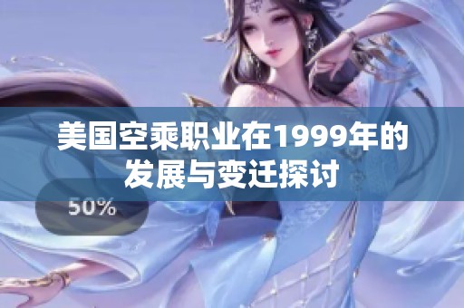 美国空乘职业在1999年的发展与变迁探讨