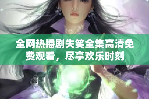 全网热播剧失笑全集高清免费观看，尽享欢乐时刻