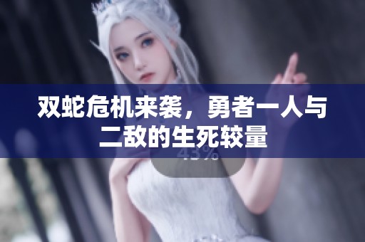 双蛇危机来袭，勇者一人与二敌的生死较量