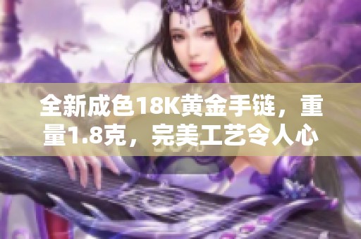 全新成色18K黄金手链，重量1.8克，完美工艺令人心动