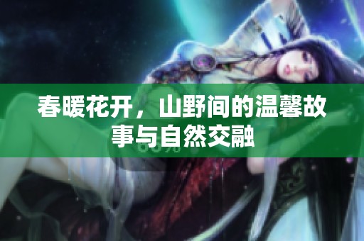 春暖花开，山野间的温馨故事与自然交融