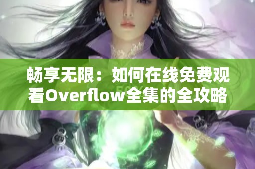 畅享无限：如何在线免费观看Overflow全集的全攻略
