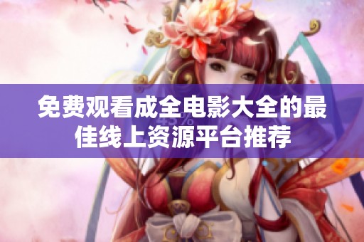 免费观看成全电影大全的最佳线上资源平台推荐