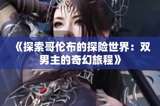 《探索哥伦布的探险世界：双男主的奇幻旅程》