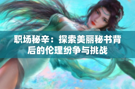职场秘辛：探索美丽秘书背后的伦理纷争与挑战