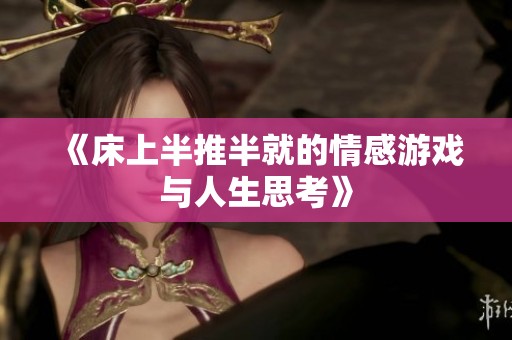《床上半推半就的情感游戏与人生思考》