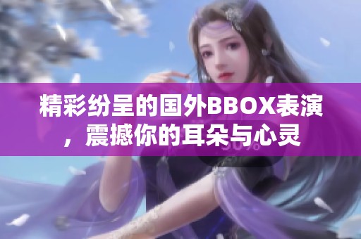 精彩纷呈的国外BBOX表演，震撼你的耳朵与心灵