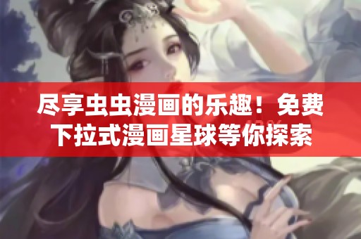 尽享虫虫漫画的乐趣！免费下拉式漫画星球等你探索