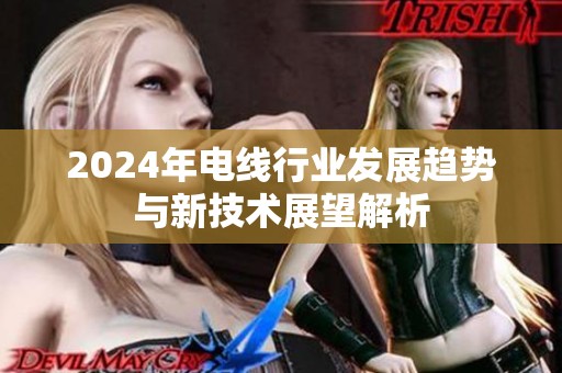 2024年电线行业发展趋势与新技术展望解析