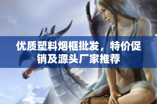 优质塑料烟框批发，特价促销及源头厂家推荐