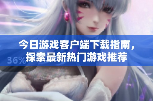今日游戏客户端下载指南，探索最新热门游戏推荐