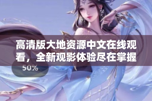 高清版大地资源中文在线观看，全新观影体验尽在掌握