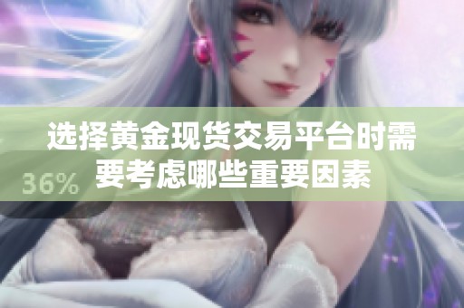 选择黄金现货交易平台时需要考虑哪些重要因素