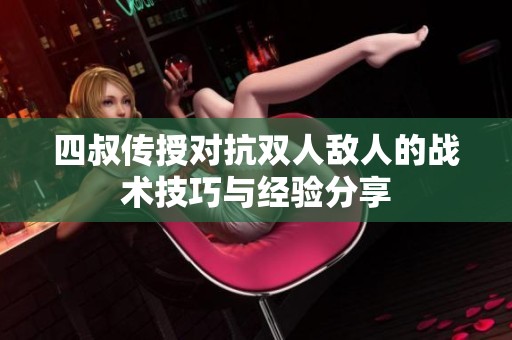 四叔传授对抗双人敌人的战术技巧与经验分享
