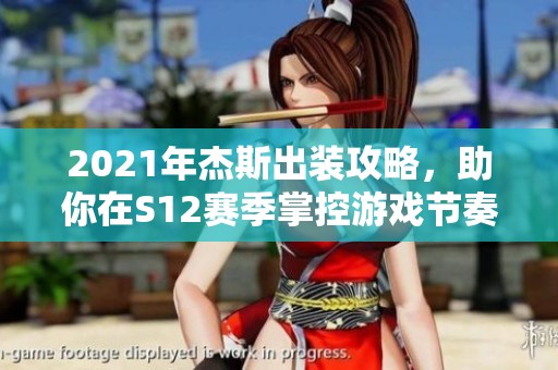 2021年杰斯出装攻略，助你在S12赛季掌控游戏节奏