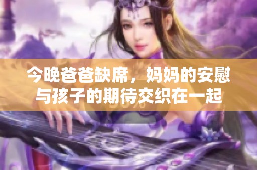 今晚爸爸缺席，妈妈的安慰与孩子的期待交织在一起