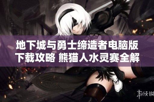 地下城与勇士缔造者电脑版下载攻略 熊猫人水灵赛全解析