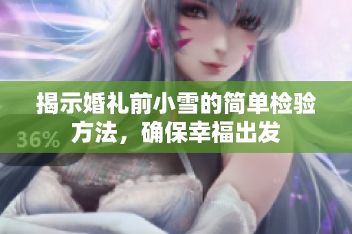 揭示婚礼前小雪的简单检验方法，确保幸福出发