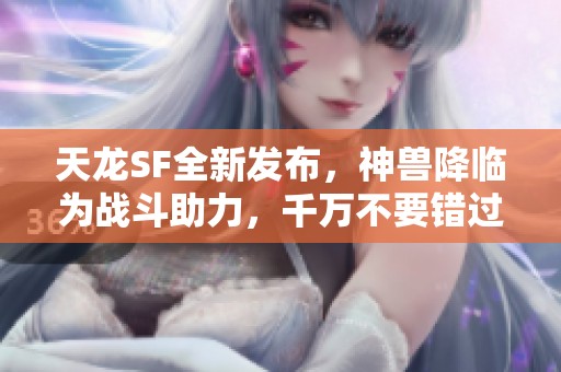 天龙SF全新发布，神兽降临为战斗助力，千万不要错过！