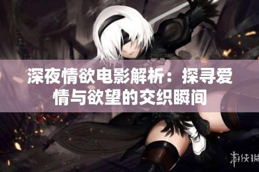 深夜情欲电影解析：探寻爱情与欲望的交织瞬间