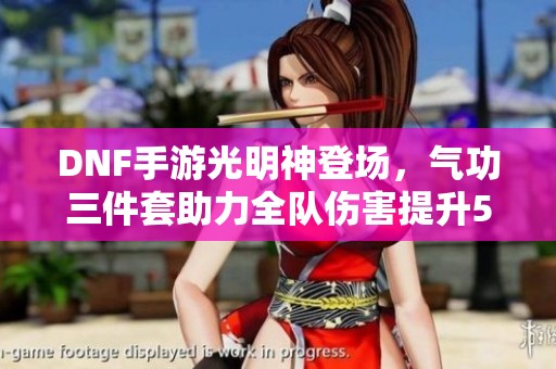 DNF手游光明神登场，气功三件套助力全队伤害提升50%！