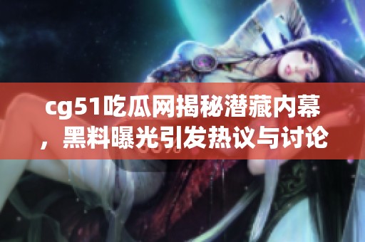 cg51吃瓜网揭秘潜藏内幕，黑料曝光引发热议与讨论