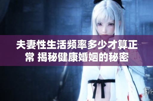 夫妻性生活频率多少才算正常 揭秘健康婚姻的秘密