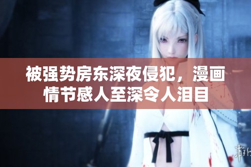 被强势房东深夜侵犯，漫画情节感人至深令人泪目