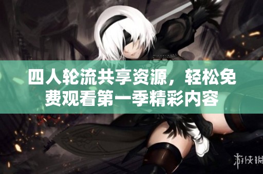 四人轮流共享资源，轻松免费观看第一季精彩内容