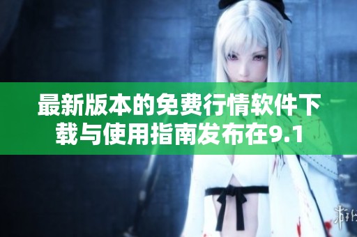 最新版本的免费行情软件下载与使用指南发布在9.1