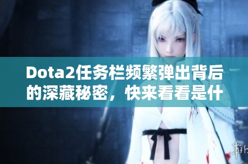Dota2任务栏频繁弹出背后的深藏秘密，快来看看是什么原因！