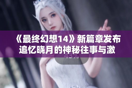 《最终幻想14》新篇章发布 追忆晓月的神秘往事与激烈战斗