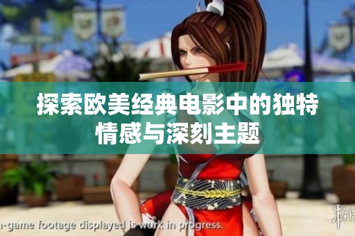 探索欧美经典电影中的独特情感与深刻主题