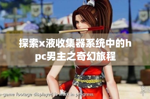 探索x液收集器系统中的hpc男主之奇幻旅程