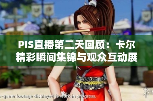 PIS直播第二天回顾：卡尔精彩瞬间集锦与观众互动展现