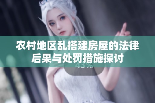 农村地区乱搭建房屋的法律后果与处罚措施探讨