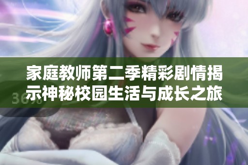 家庭教师第二季精彩剧情揭示神秘校园生活与成长之旅