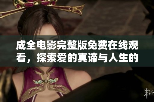 成全电影完整版免费在线观看，探索爱的真谛与人生的选择
