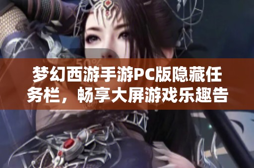 梦幻西游手游PC版隐藏任务栏，畅享大屏游戏乐趣告别误操作烦恼