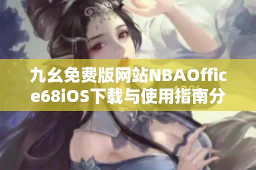 九幺免费版网站NBAOffice68iOS下载与使用指南分享