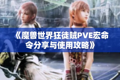 《魔兽世界狂徒贼PVE宏命令分享与使用攻略》