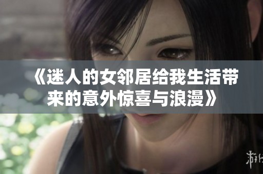 《迷人的女邻居给我生活带来的意外惊喜与浪漫》