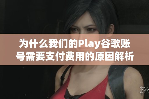 为什么我们的Play谷歌账号需要支付费用的原因解析