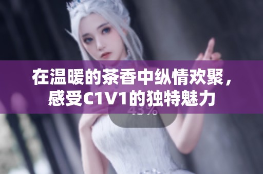 在温暖的茶香中纵情欢聚，感受C1V1的独特魅力