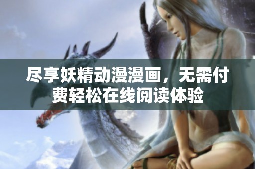 尽享妖精动漫漫画，无需付费轻松在线阅读体验