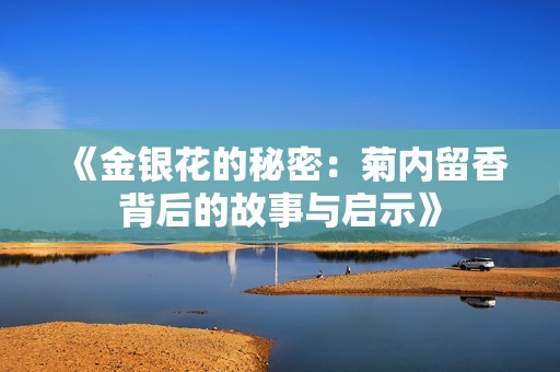 《金银花的秘密：菊内留香背后的故事与启示》